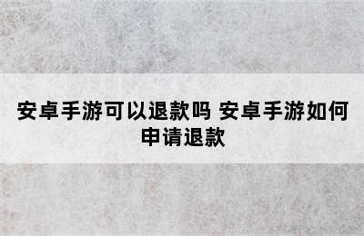 安卓手游可以退款吗 安卓手游如何申请退款